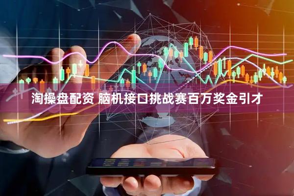 淘操盘配资 脑机接口挑战赛百万奖金引才