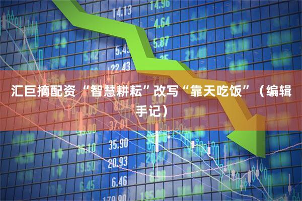 汇巨摘配资 “智慧耕耘”改写“靠天吃饭”（编辑手记）