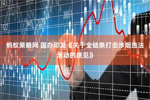 蚂蚁策略网 国办印发《关于全链条打击涉烟违法活动的意见》